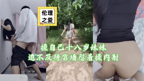 操自己十八岁妹妹迫不及待靠墙怼着操内射