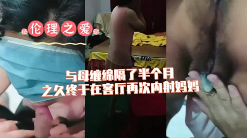 与母缠绵隔了半个月之久终于在客厅再次内射妈妈